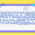 如何開展工業園區的VOCs監測工作 如何開展工業園區的VOCs監測工作