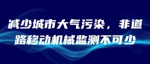 減少城市大氣污染，非道路移動機械監測不可少