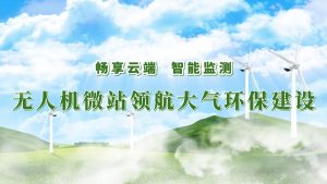 暢享云端，智能監(jiān)測(cè)——無(wú)人機(jī)微站領(lǐng)航大氣環(huán)保監(jiān)測(cè)建設(shè)