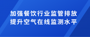 加強餐飲行業監管排放，提升空氣在線監測水平