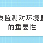 水質監測對環境監測的重要性 水質監測對環境監測的重要性