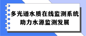 多光譜水質(zhì)在線監(jiān)測(cè)系統(tǒng)，助力水源監(jiān)測(cè)發(fā)展