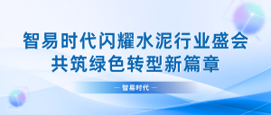 智易時代閃耀水泥行業盛會，共筑綠色轉型新篇章