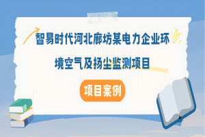 【項目案例】智易時代河北廊坊某電力企業環境空氣及揚塵監測項目