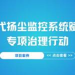 【項目案例】智易時代揚塵監控系統賦能企業專項治理行動 【項目案例】智易時代揚塵監控系統賦能企業專項治理行動